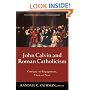 John Calvin and Roman Catholicism: Critique and Engagement, Then and Now
