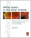 White Space is Not Your Enemy: A Beginner's Guide to Communicating Visually through Graphic, Web and Multimedia Design: a beginner's guide to ... through graphic, web & multimedia design