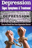 Depression: Signs Symptoms & Treatment - You Can Break Free From Depression Forever! (depression cure,severe depression, depression free,anxiety disorder)