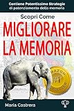 Scopri Come Migliorare la Memoria: rafforza la tua memoria con queste pontentissime tecniche di memorizzazione veloce (I Segreti della Mente Vol. 1) (Italian Edition)