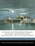 Historic and Notorious Prisons: Alcatraz, the Eastern State Penitentiary, the Clink and Beyond