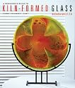 A Beginner's Guide to Kiln-Formed Glass: * Fused * Slumped * Cast