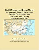 The 2007 Import and Export Market for Inorganic Tanning Substances, Tanning Preparations, and Enzymatic, Pre-Tanning Preparations in China