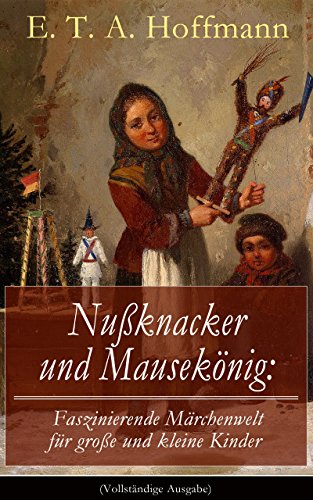 Nußknacker und Mausekönig: Faszinierende Märchenwelt für große und kleine Kinder (Vollständige Ausgabe): Ein spannendes Kunstmärchen von dem Meister der schwarzen Romantik (German Edition)
