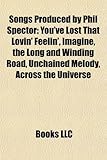 Songs Produced by Phil Spector: You've Lost That Lovin' Feelin', Imagine, the Long and Winding Road, Unchained Melody, Across the Universe-