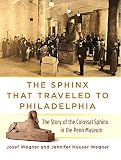 The sphinx that traveled to Philadelphia : the story of the colossal sphinx in the Penn Museum