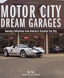 Motor City Dream Garages: Amazing Collections from Americas Greatest Car City