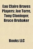 Eau Claire Braves Players Eau Claire Braves Players: Joe Torre, Tony Cloninger, Bruce Brubaker Joe Torre, Tony Cloninger, Bruce Brubaker