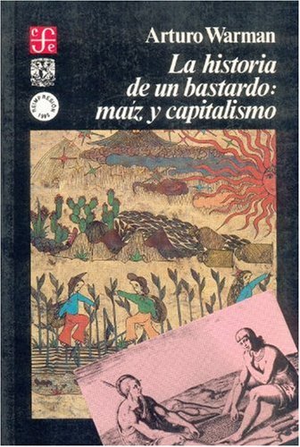 La historia de un bastardo: ma z y capitalismo