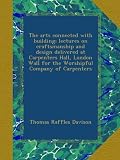 The arts connected with building; lectures on craftsmanship and design delivered at Carpenters Hall, London Wall for the Worshipful Company of Carpenters