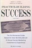 Jerry A. Jones' Official Guide to Practice Building Success Volume 1: The No-nonsense Guide Based on Over $5,500.000.00 of Actual Dental Marketing Investment & Experience