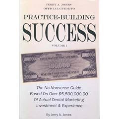 Jerry A. Jones' Official Guide to Practice Building Success Volume 1: The No-nonsense Guide Based on Over $5,500.000.00 of Actual Dental Marketing Investment & Experience