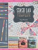 Stash Lab: Simple Solutions for Scrap Quilts