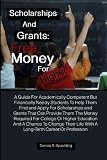 Scholarships and Grants: Free Money For Higher Education: A Guide For Academically Competent But Financially Needy Students To Help Them Find and Apply ... To Land A Long-Term Career Or Profession