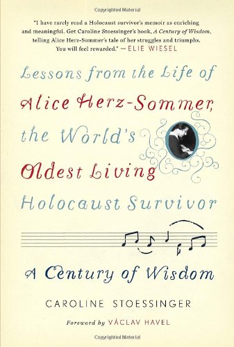 A Century of Wisdom: Lessons from the Life of Alice Herz-Sommer, the World's Oldest Living Holocaust Survivor, by Caroline Stoessinger