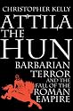Attila the Hun: Barbarian Terror and the Fall of the Roman Empire