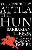 Attila the Hun: Barbarian Terror and the Fall of the Roman Empire