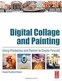 Digital Collage and Painting: Using Photoshop and Painter to Create Fine Art