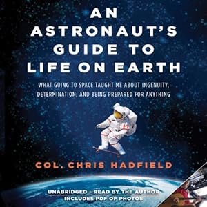 An Astronaut's Guide to Life on Earth: What Going to Space Taught Me About Ingenuity, Determination, and Being Prepared for Anything