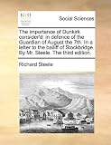 The Importance of Dunkirk Consider'd: In Defence of the Guardian of August the 7th. in a Letter to the Bailiff of Stockbridge. by Mr. Steele. the Thir