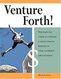 Venture Forth! The Essential Guide to Starting a Moneymaking Business in Your Nonprofit Organization