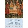 Ladies in Waiting: From the Tudors to the Present Day
