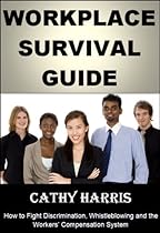 Workplace Survival Guide: How To Fight Discrimination, Whistleblowing and the Workers' Compensation System