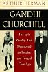 Gandhi & Churchill: The Epic Rivalry that Destroyed an Empire and Forged Our Age