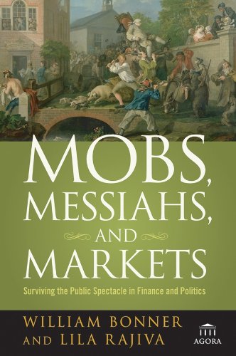Mobs, Messiahs, and Markets: Surviving the Public Spectacle in Finance and Politics (Agora Series)