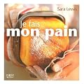 Je fais mon pain : Pour des pains maison faits � la main ou � la machine � pain