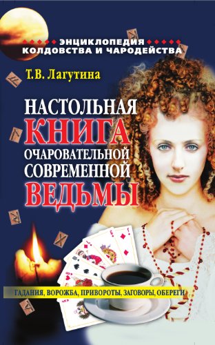 Настольная книга очаровательной современной ведьмы, или Энциклопедия колдовства и чародейства. Гадания, ворожба, привороты... (Russian Edition)