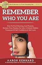 Remember Who You Are: How to Find Meaning and Purpose, Reclaim Your Passion For Life, and Unlock Hidden Treasures of Self-Confidence & Self-Love (The 12 Secrets to a Truly Amazing Life) Remember Who You Are: How to Find Meaning and Purpose, Reclaim Your Passion For Life, and Unlock Hidden Treasures of Self-Confidence & Self-Love (The 12 Secrets to a Truly Amazing Life)