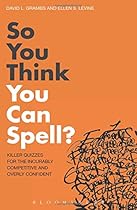 So You Think You Can Spell?: Killer Quizzes for the Incurably Competitive and Overly Confident. by David L. Grambs, Ellen S. Levine