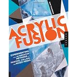 Acrylic Fusion: Experimenting with Alternative Methods for Painting, Collage, and Mixed Media ~ Dan Tranberg