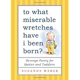 To What Miserable Wretches Have I Been Born?: Revenge Poetry for Babies and Toddlers