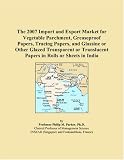 The 2007 Import and Export Market for Vegetable Parchment - Greaseproof Papers - Tracing Papers - and Glassine or Other Glazed Transparent or Translucent Papers in Rolls or Sheets in India