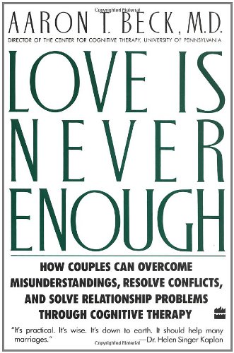 Love Is Never Enough: How Couples Can Overcome Misunderstandings, Resolve Conflicts, and Solve Relationship Problems Through Cognitive Therapy