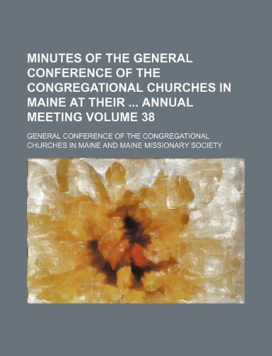 Minutes of the General Conference of the Congregational Churches in Maine at their  annual meeting Volume 38