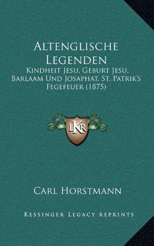 Altenglische Legenden: Kindheit Jesu, Geburt Jesu, Barlaam Und Josaphat, St. Patrik's Fegefeuer (1875) (German Edition)