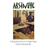 Absinthe: A Biographical Novel of Edgar Degas