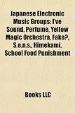 Japanese Electronic Music Groups: I`ve Sound, Perfume, Yellow Magic Orchestra, Fake?, S.E.N.S., Himekami, School Food Punishment