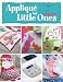 Applique for Little Ones: Over 40 Special Projects to Make for Children: Uncomplicated, Fun and Truly Unique!