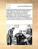 Catalogue of the books belonging to the Loganian Library; to which is prefixed, a short account of the institution, with the law for annexing the said ... to 