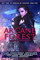 Arcane Forest Anthology: Get Lost in Worlds of Fantasy and Awe Arcane Forest Anthology: Get Lost in Worlds of Fantasy and Awe