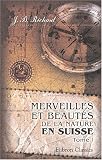 Merveilles et beautés de la nature en Suisse: Tome 1