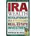 IRA Wealth: Revolutionary IRA Strategies for Real Estate Investment