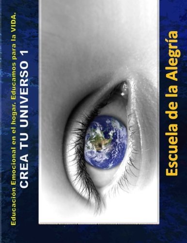 Educacion Emocional en el hogar. Crea Tu Universo 1.: Educamos para la VIDA (Volume 1) (Spanish Edition)