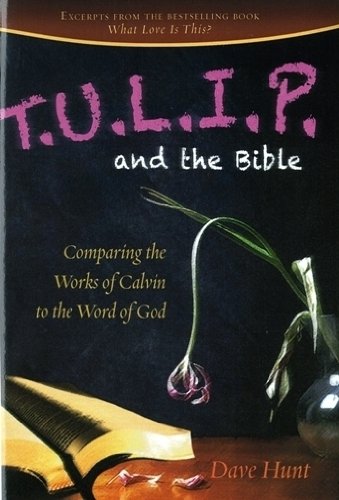 T.U.L.I.P. and the Bible: Comparing the Works of Calvin to the Word of God T.U.L.I.P. and the Bible: Comparing the Works of Calvin to the Word of God