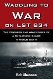 Waddling to War on LST 834: The Ventures and Adventures of a Skylarking Sailor in World War II