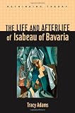 The Life and Afterlife of Isabeau of Bavaria (Rethinking Theory)